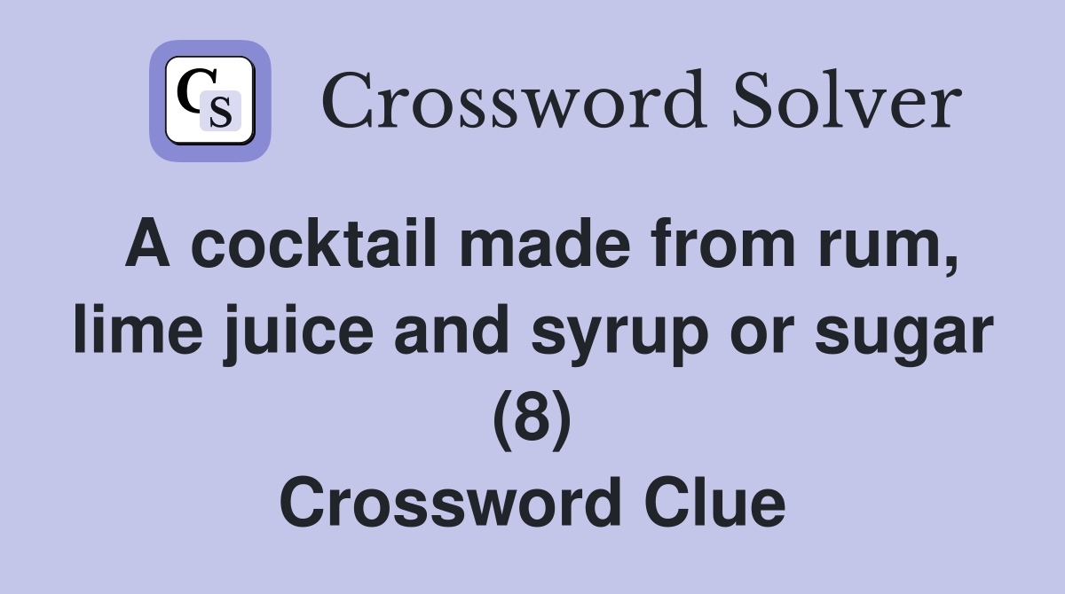 A cocktail made from rum, lime juice and syrup or sugar (8) Crossword